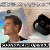 【SOUNDPEATS Opera03レビュー】音質に振りきったワイヤレスイヤホン！驚きの音質とノイキャン性能