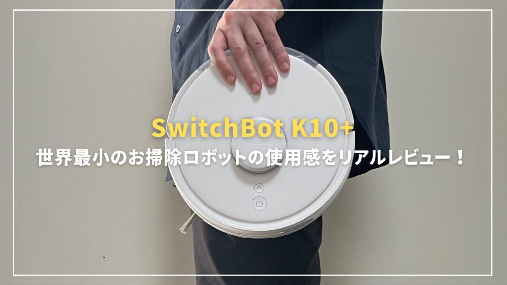 世界最小のお掃除ロボットSwitchBot K10+使用感をリアルレビュー！ | mitsu-blog