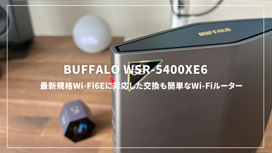 BUFFALO WSR-5400XE6レビュー！最新規格Wi-Fi6Eに対応した交換も簡単な 