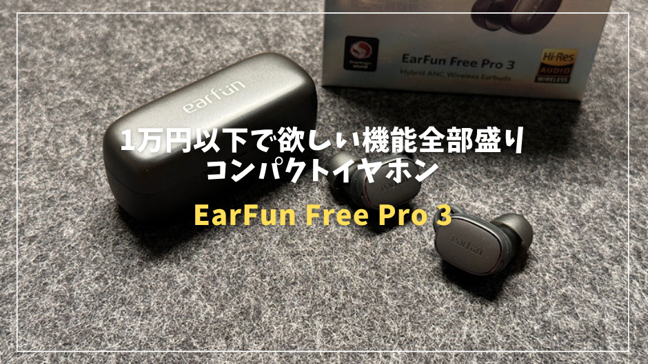 EarFun Free Pro 3レビュー！1万円以下で欲しい機能全部盛りの 