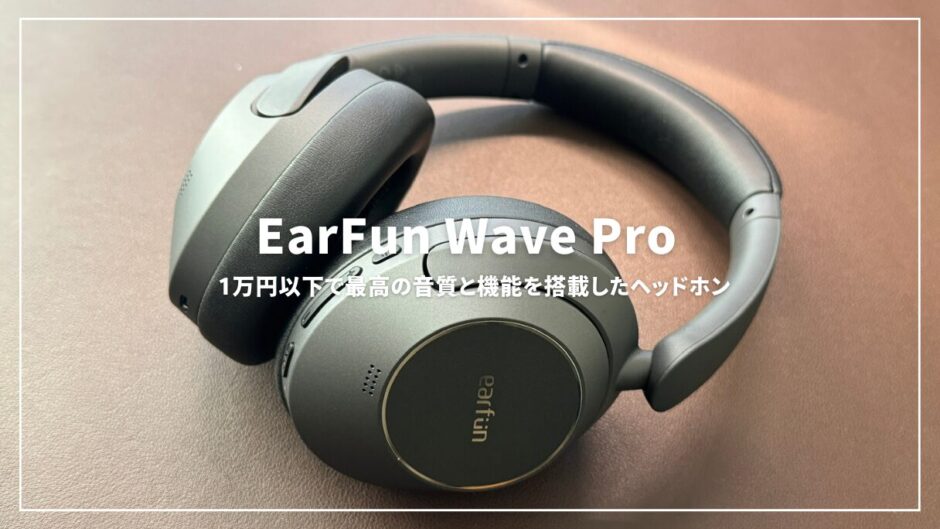 EarFun Wave Proレビュー：1万円以下で最高の音質と機能が手に入れられるヘッドホン
