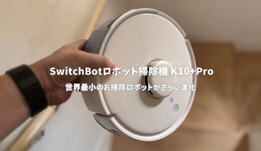 SwitchBotロボット掃除機 K10+Proレビュー：デスク下にも隠せる！狭い部屋や物の多い部屋に最適