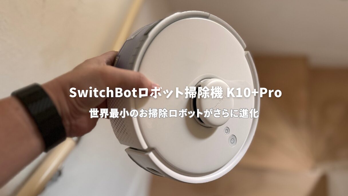SwitchBotロボット掃除機 K10+Proレビュー：デスク下にも隠せる！狭い