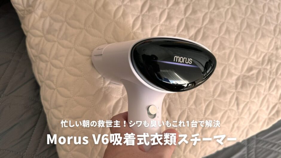 Morus V6吸着式衣類スチーマーレビュー！忙しい朝の救世主、シワも臭いもこれ1台で解決