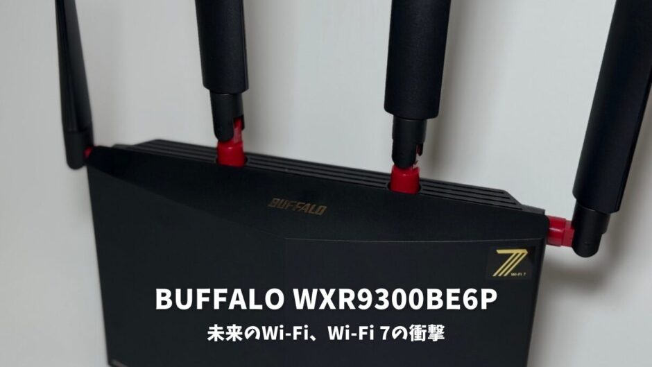 BUFFALO WXR9300BE6Pレビュー！未来のWi-Fi、今ここに。Wi-Fi 7の衝撃