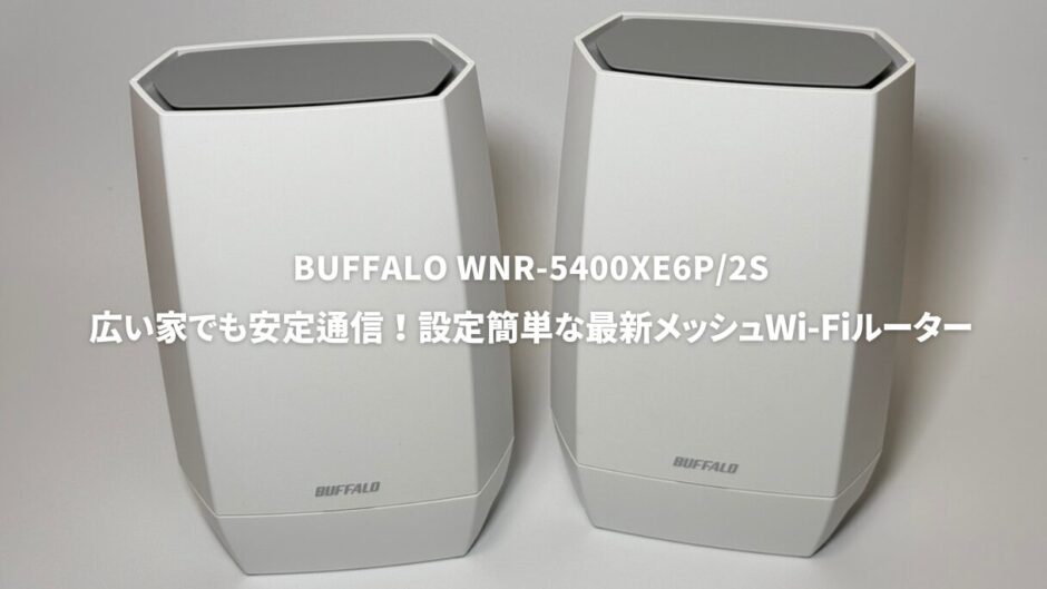 WNR-5400XE6P/2Sレビュー！広い家でも安定通信！設定簡単な最新メッシュWi-Fiルーター