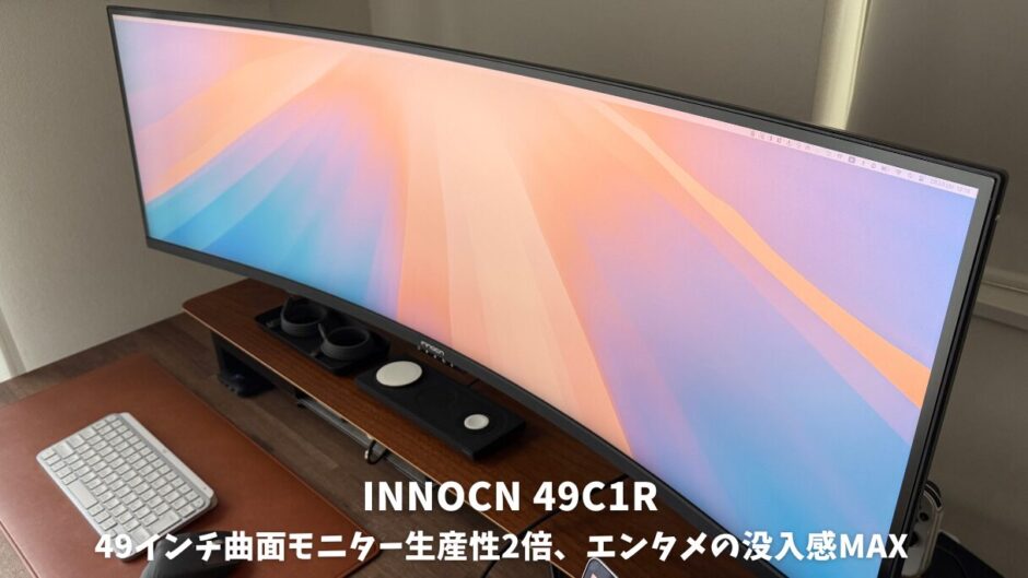 INNOCN 49C1Rレビュー！49インチ曲面モニターが9万円台で生産性2倍、エンタメの没入感MAX