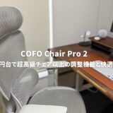 COFO Chair Pro 2レビュー！高級チェア並みの快適さを5万円台で！長時間デスクワークの救世主