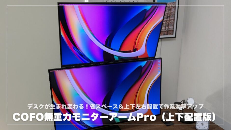 COFO無重力モニターアームPro（上下配置版）レビュー！デスクが生まれ変わる！省スペース＆上下左右配置で作業効率アップ