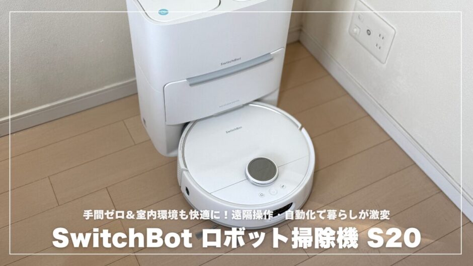 【手間ゼロ＆室内環境も快適に】SwitchBot ロボット掃除機 S20レビュー！遠隔操作・自動化で暮らしが激変