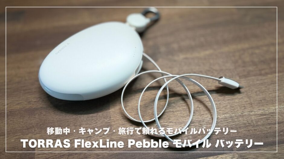 TORRAS FlexLine Pebbleレビュー！ケーブル内蔵で最強？移動中・キャンプ・旅行で頼れるモバイルバッテリーを徹底チェック