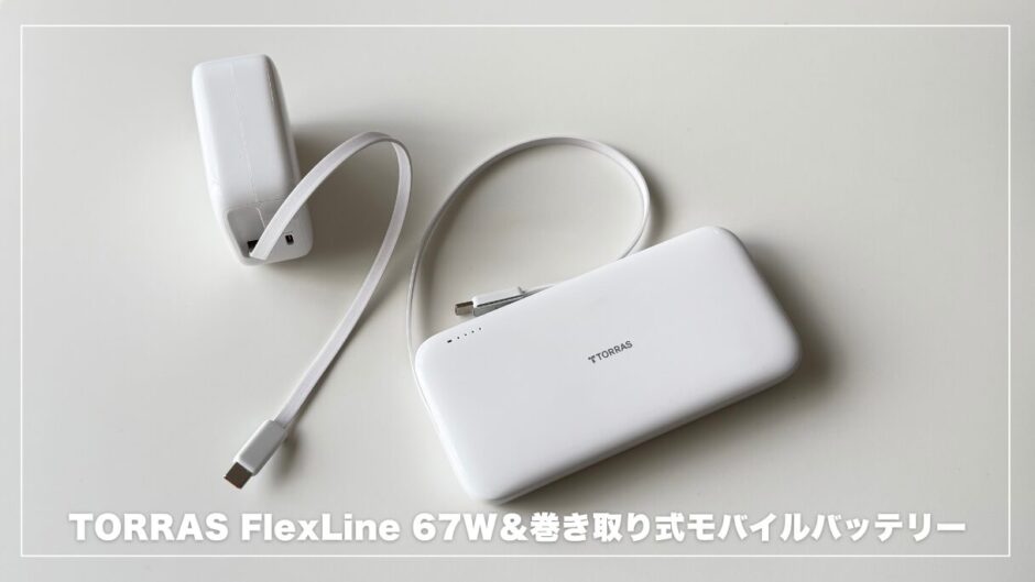 TORRAS FlexLine 67W＆巻き取り式モバイルバッテリー徹底レビュー！ケーブルいらずで充電ストレスゼロに